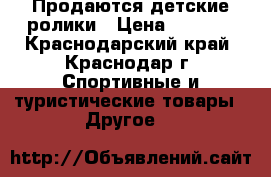 Продаются детские ролики › Цена ­ 4 000 - Краснодарский край, Краснодар г. Спортивные и туристические товары » Другое   